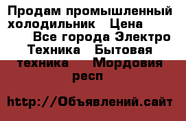 Продам промышленный холодильник › Цена ­ 40 000 - Все города Электро-Техника » Бытовая техника   . Мордовия респ.